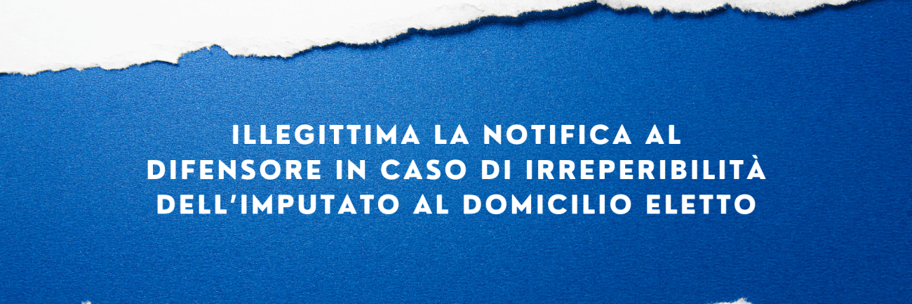 ILLEGITTIMA LA NOTIFICA AL DIFENSORE IN CASO DI
