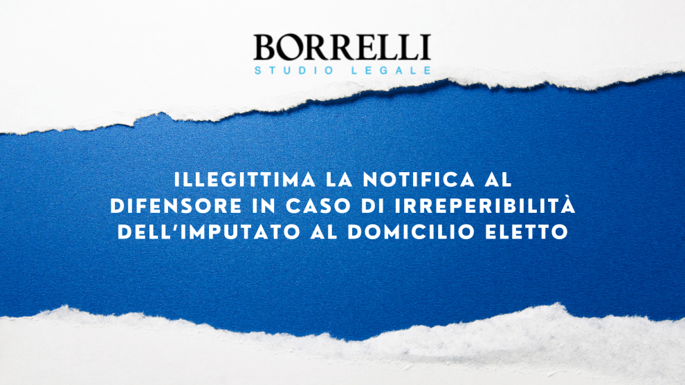 ILLEGITTIMA LA NOTIFICA AL DIFENSORE IN CASO DI